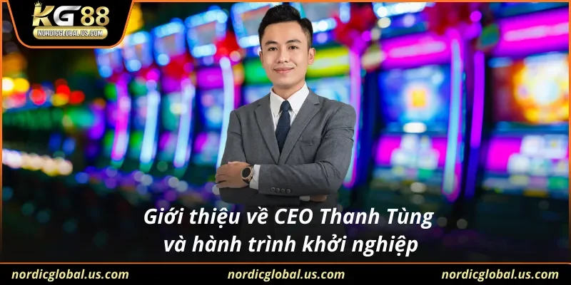 Giới thiệu về CEO Thanh Tùng và hành trình khởi nghiệp