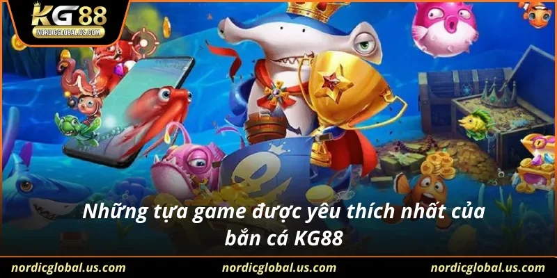 Những tựa game được yêu thích nhất của bắn cá KG88