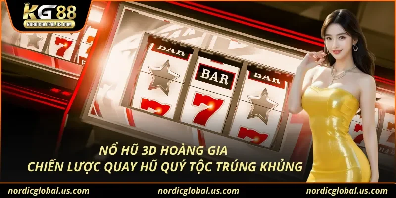 Nổ Hũ 3D Hoàng Gia Chiến Lược Quay Hũ Quý Tộc Trúng Khủng