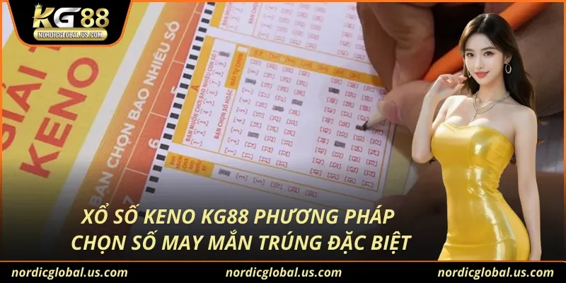 Xổ Số Keno KG88 Phương Pháp Chọn Số May Mắn Trúng Đặc Biệt